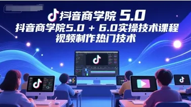 抖音商学院5.0+6.0实操技术课程，视频制作热门技术-续财库