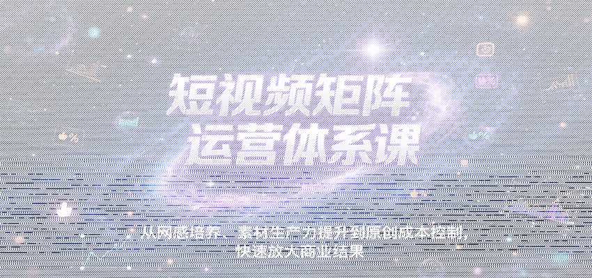 短视频矩阵运营体系课，从网感培养、素材生产力提升到原创成本控制，快速放大商业结果-续财库