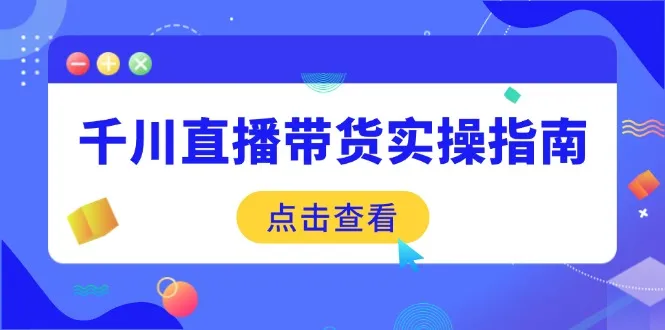 千川直播带货实操指南：从选品到数据优化，基础到实操全面覆盖-续财库