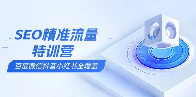 SEO精准流量特训营,百度微信抖音小红书全覆盖,带你搞懂搜索优化核心技巧-续财库