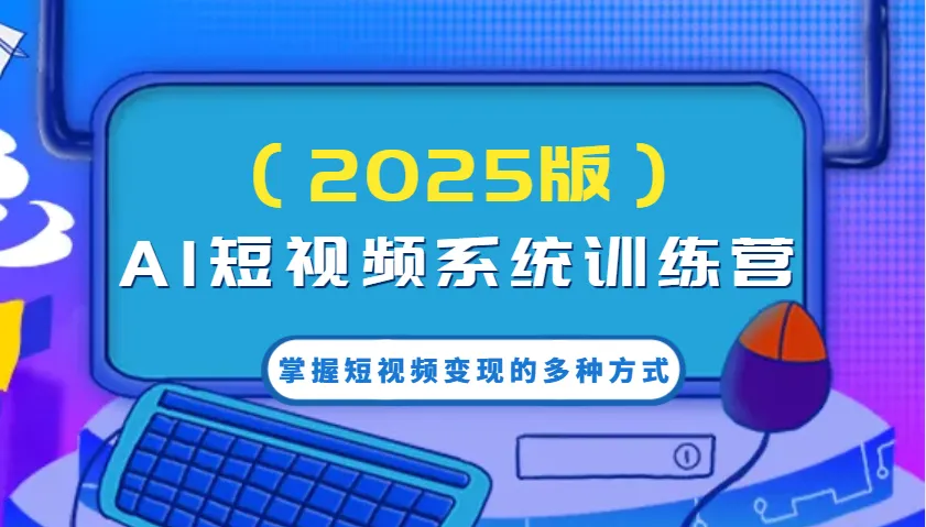 AI短视频系统训练营(2025版)掌握短视频变现的多种方式,结合AI技术提升创作效率!-续财库