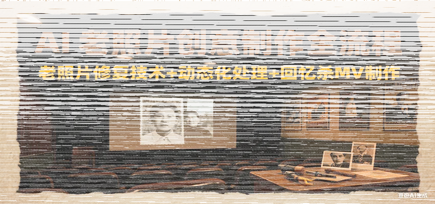 AI老照片创意制作全流程：老照片修复技术+动态化处理+回忆杀MV制作-续财库