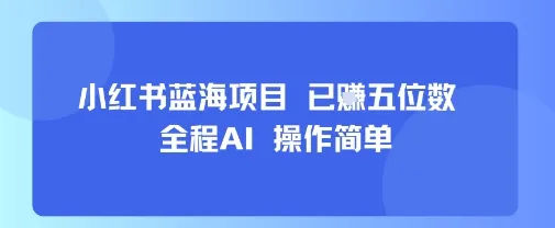 小红书蓝海项目，全程AI，操作简单，已挣五位数-续财库
