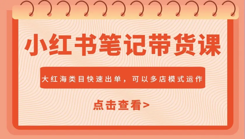 小红书笔记带货课，大红海类目快速出单，市场大，可以多店模式运作(更新)-续财库