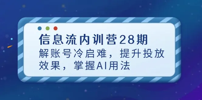 信息流内训营28期,解账号冷启难,提升投放效果,掌握AI用法-续财库