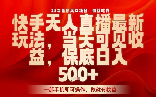 25年最新风口项目，快手无人直播，当天做当天出收益，不违规，一部手机即可操作，保底日入5张+【揭秘】-续财库