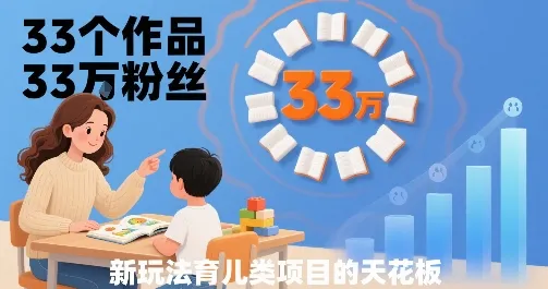 33个作品33W粉丝，育儿类项目的天花板，小白可操作-续财库