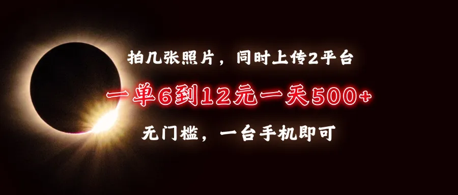 拍几张照片，同时上传2平台，一单6到12元，一天轻松500+，无门槛，一台...-续财库