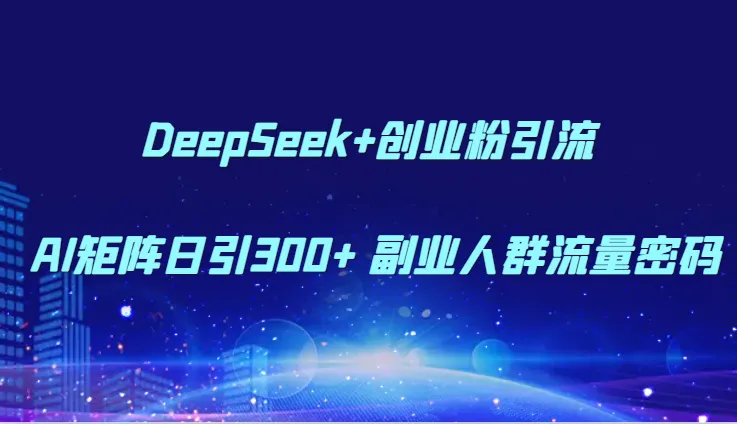 DeepSeek+创业粉引流 AI矩阵日引300+ 副业人群流量密码-续财库