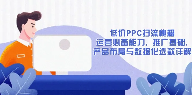低价PPC扫流秘籍:运营必备能力, 推广基础, 产品布局与数据化选款详解-续财库