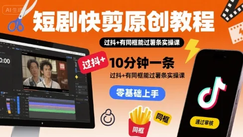 短剧快剪原创教程，10分钟一条，过抖+有同框能过薯条实操课-续财库