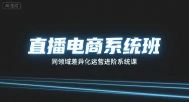 直播电商系统班,同领域差异化运营进阶系统课