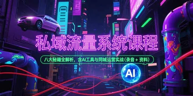 私域流量系统课程,八大秘籍全解析,含AI工具与同城运营实战(录音+资料-续财库
