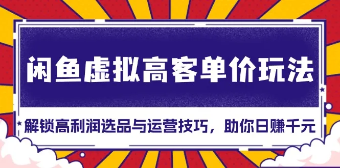 闲鱼虚拟高客单价玩法:解锁高利润选品与运营技巧,助你日赚千元!-续财库
