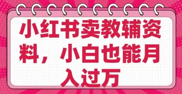 小红书卖教辅资料，0 成本，纯利润，售后成本极低，小白也能月入过W-续财库