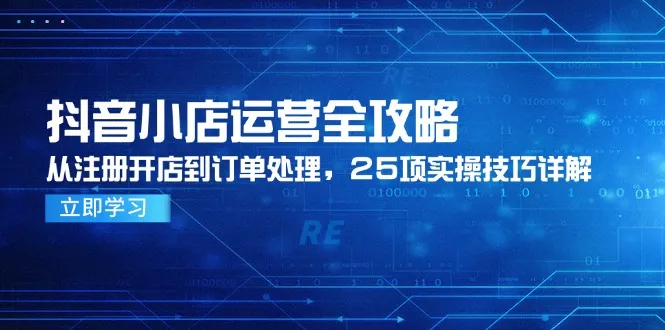 抖音小店运营全攻略,从注册开店到订单处理,25项实操技巧详解-续财库