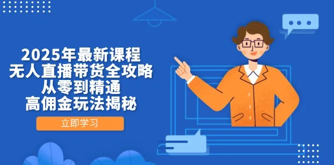 2025年最新课程，无人直播带货全攻略，从零到精通，高佣金玩法揭秘-续财库