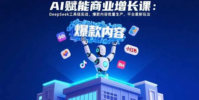 AI赋能商业增长课：DeepSeek工具链实战，爆款内容批量生产，平台最新玩法-续财库