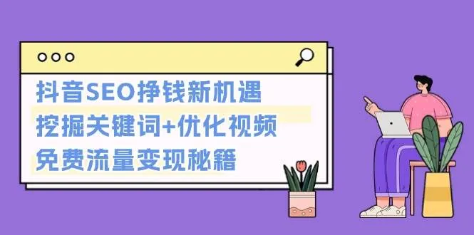抖音SEO挣钱新机遇:挖掘关键词+优化视频,免费流量变现秘籍-续财库