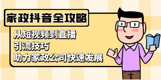 家政抖音运营指南:从短视频到直播,引流技巧,助力家政公司快速发展-续财库