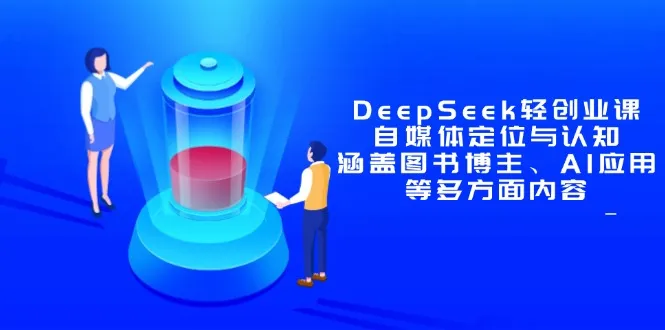 DeepSeek轻创业课：自媒体定位与认知，涵盖图书博主、AI应用等多方面内容-续财库
