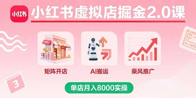 小红书虚拟店掘金2.0课,矩阵开店+AI搬运+乘风推广,单店月入8000实操-续财库