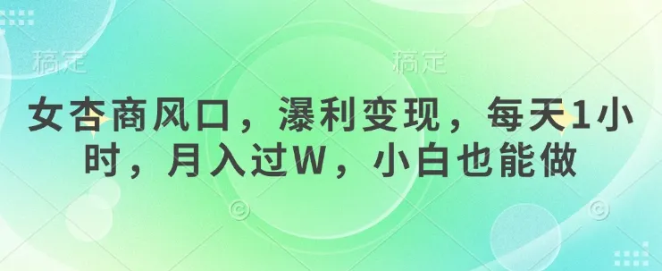 女杏商风口，瀑利变现，每天1小时，月入过W，小白也能做-续财库