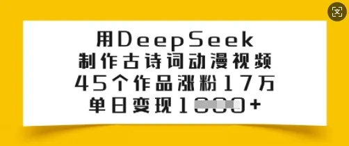 用DeepSeek制作古诗词动漫视频，45个作品涨粉17万，单日变现多张-续财库