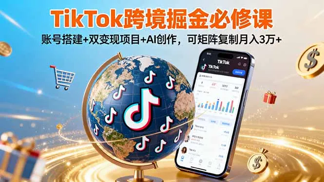 TikTo跨境掘金必修课，账号搭建+双变现项目+AI创作，可矩阵复制月入3万+-续财库