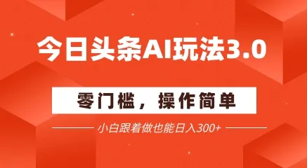 今日头条爆文玩法3.0 配合AI工具轻松矩阵 小白也能日入3张+-续财库