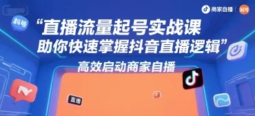 直播流量起号实战课，助你快速掌握抖音直播逻辑，高效启动商家自播-续财库