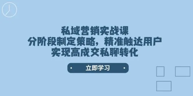 私域营销实战课,分阶段制定策略,精准触达用户,实现高成交私聊转化-续财库