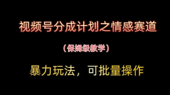 视频号分成计划之情感赛道暴力玩法，可批量操作，保姆级教学-续财库