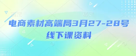 电商素材高端局3月27-28号线下课资料,全程场记+100多张ppt图片+重点视频+课程思维导图+录音带字幕-续财库