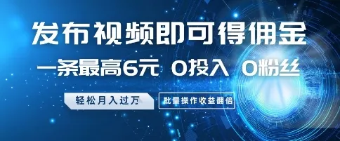 发布视频即可得佣金,一条最高6元,0投入 0粉丝 会发视频就行,月入过W,批量操作收益翻倍【揭秘】-续财库