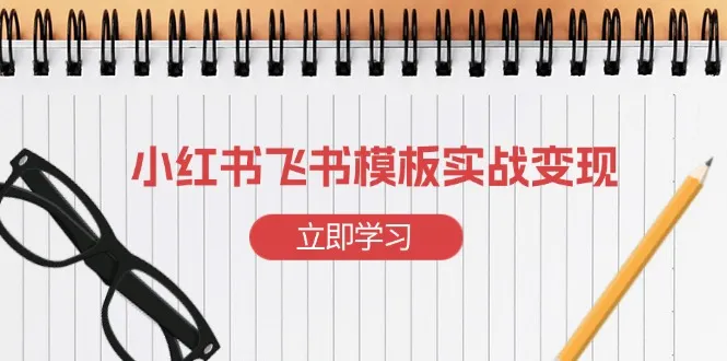 小红书飞书 模板实战变现：小红书快速起号，搭建一个赚钱的飞书模板-续财库