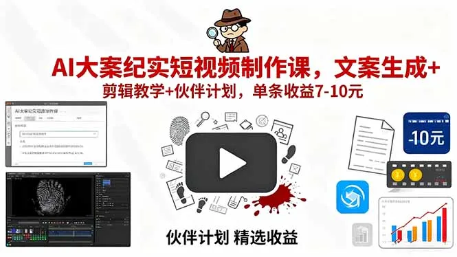 AI大案纪实短视频制作课，文案生成+剪辑教学+伙伴计划，单条收益7-10元-续财库
