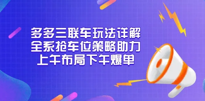 多多三联车玩法详解，全系抢车位策略助力，上午布局下午爆单-续财库