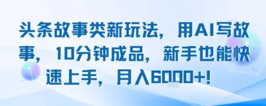 头条故事类新玩法,用AI写故事,10分钟成品,新手也能快速上手,月入6k+-续财库