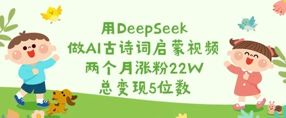 用DeepSeek做AI古诗词启蒙视频，两个月涨粉22W，总变现5位数-续财库