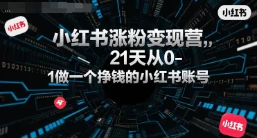 小红书涨粉变现营,21天从0-1做一个挣钱的小红书账号-续财库