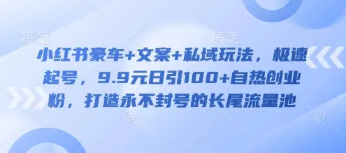 小红书豪车+文案+私域玩法,极速起号,9.9元日引100+自热创业粉,打造永不封号的长尾流量池-续财库