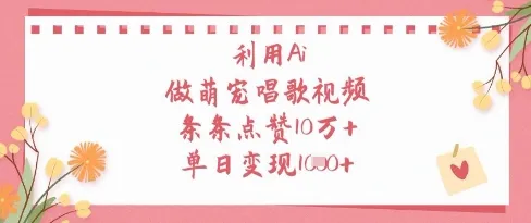 利用Ai做萌宠唱歌视频，条条点赞10W+，单日变现1k-续财库