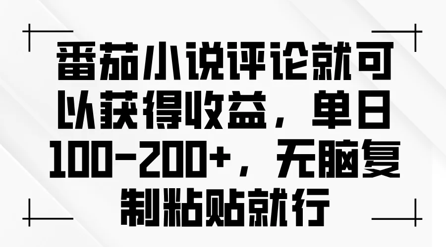 番茄小说评论就可以获得收益，单日100-200+，无脑复制粘贴就行-续财库