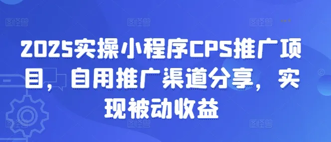 2025实操小程序CPS推广项目,自用推广渠道分享,实现被动收益-续财库