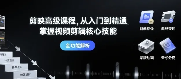 剪映高级课程，从入门到精通，掌握视频剪辑核心技能-续财库