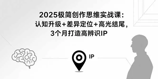 2025极简创作思维实战课：认知升级+差异定位+高光结尾，3个月打造高辨识IP-续财库