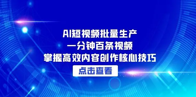 AI短视频批量生产：一分钟百条视频，掌握高效内容创作核心技巧-续财库