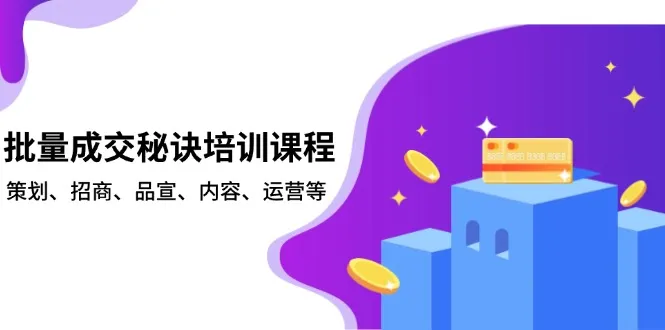 批量成交秘诀培训课程,策划、招商、品宣、内容、运营等-续财库