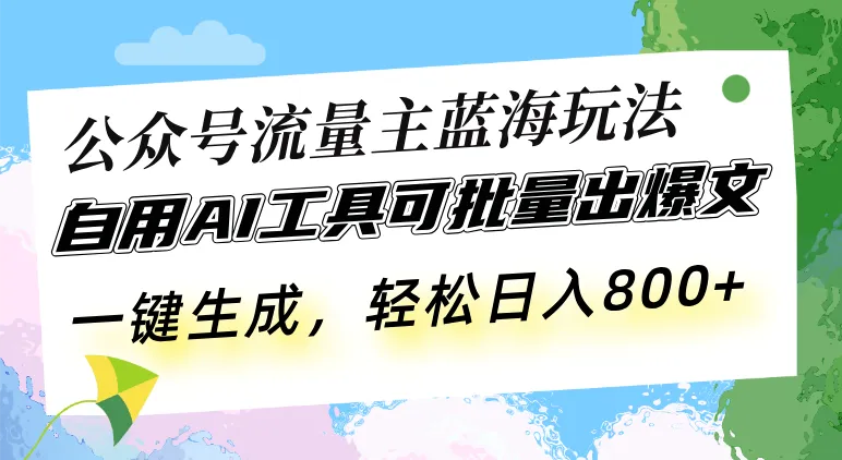 公众号流量主蓝海玩法 自用AI工具可批量出爆文,一键生成,轻松日入800-续财库